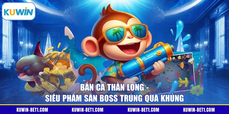 Bắn Cá Thần Long - Siêu Phẩm Săn Boss Trúng Quà Khủng