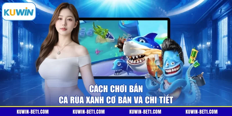 Cách chơi bắn cá Rùa Xanh cơ bản và chi tiết 