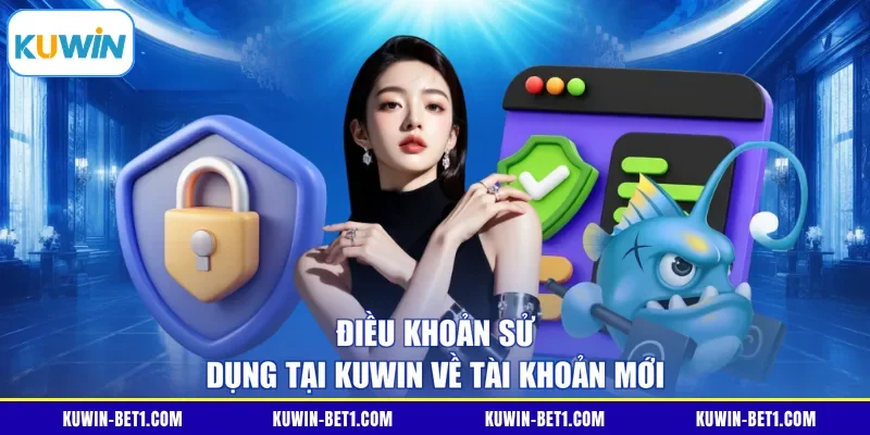 Quy định mở tài khoản trong điều khoản sử dụng KUWIN