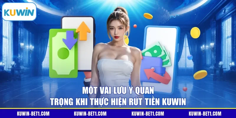 Một vài lưu ý quan trọng khi thực hiện rút tiền KUWIN